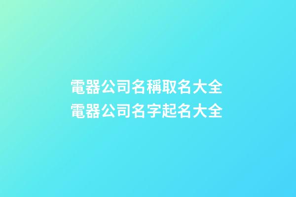 電器公司名稱取名大全 電器公司名字起名大全-第1張-公司起名-玄機(jī)派